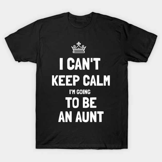 I Can't Keep Calm I'm Going To Be An Aunt Pregnancy Announcement Aunt To Be Funny Gift T-Shirt by lateefo